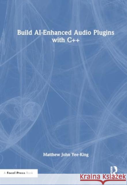 Build Ai-Enhanced Audio Plugins with C++ Matthew John Yee-King 9781032430461 Focal Press