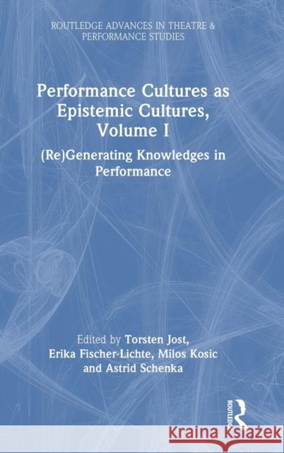 Performance Cultures as Epistemic Cultures, Volume I: (Re)Generating Knowledges in Performance Erika Fischer-Lichte Torsten Jost Milos Kosic 9781032445694 Routledge