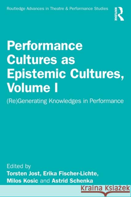 Performance Cultures as Epistemic Cultures, Volume I: (Re)Generating Knowledges in Performance Erika Fischer-Lichte Torsten Jost Milos Kosic 9781032445724 Routledge