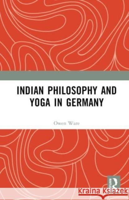 Indian Philosophy and Yoga in Germany Owen (University of Toronto, Canada) Ware 9781032452333 Taylor & Francis Ltd