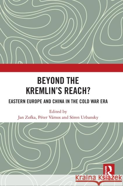 Beyond the Kremlin’s Reach?: Eastern Europe and China in the Cold War Era Jan Zofka P?ter V?mos S?ren Urbansky 9781032470535