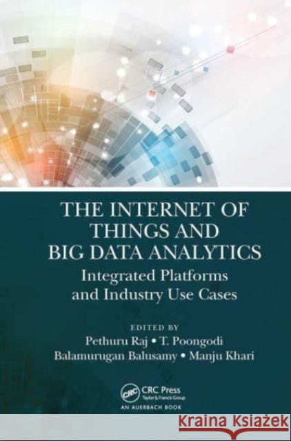 The Internet of Things and Big Data Analytics: Integrated Platforms and Industry Use Cases Pethuru Raj Balamurugan Balusamy Manju Khari 9781032474373