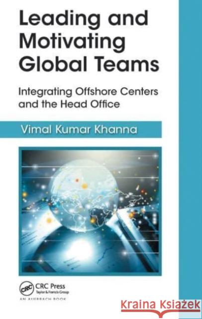 Leading and Motivating Global Teams: Integrating Offshore Centers and the Head Office Vimal Kuma 9781032476841