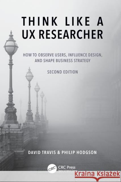 Think Like a UX Researcher: How to Observe Users, Influence Design, and Shape Business Strategy David Travis Philip Hodgson 9781032478487
