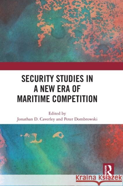 Security Studies in a New Era of Maritime Competition Jonathan D Peter Dombrowski 9781032486567