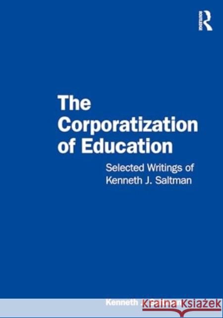 The Corporatization of Education: Selected Writings of Kenneth J. Saltman Kenneth J. Saltman 9781032487182