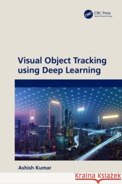 Visual Object Tracking using Deep Learning Ashish (Bharati Vidyapeeth's College of Engineering, India) Kumar 9781032490533 Taylor & Francis Ltd