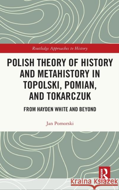 Polish Theory of History and Metahistory in Topolski, Pomian, and Tokarczuk Jan Pomorski 9781032494609 Taylor & Francis Ltd