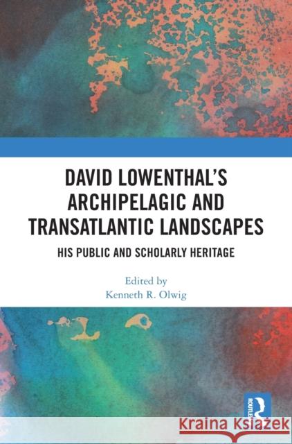 David Lowenthal’s Archipelagic and Transatlantic Landscapes: His Public and Scholarly Heritage Kenneth R. Olwig 9781032508245