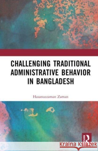 Challenging Traditional Administrative Behavior in Bangladesh Hasanuzzaman Zaman 9781032523538 Taylor & Francis Ltd