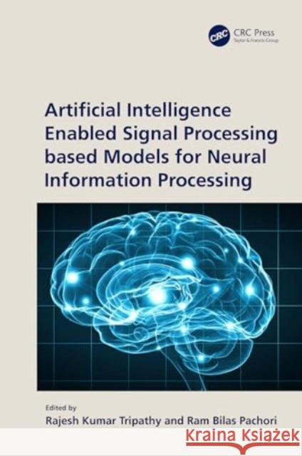 Artificial Intelligence Enabled Signal Processing Based Models for Neural Information Processing Rajesh Kumar Tripathy Ram Bilas Pachori 9781032529301 CRC Press