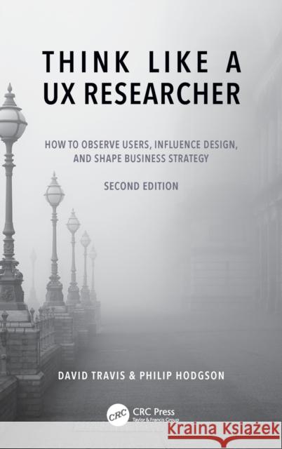 Think Like a UX Researcher: How to Observe Users, Influence Design, and Shape Business Strategy David Travis Philip Hodgson 9781032532554