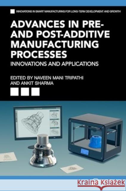 Advances in Pre- And Post-Additive Manufacturing Processes: Innovations and Applications Naveen Mani Tripathi Ankit Sharma 9781032549873 CRC Press