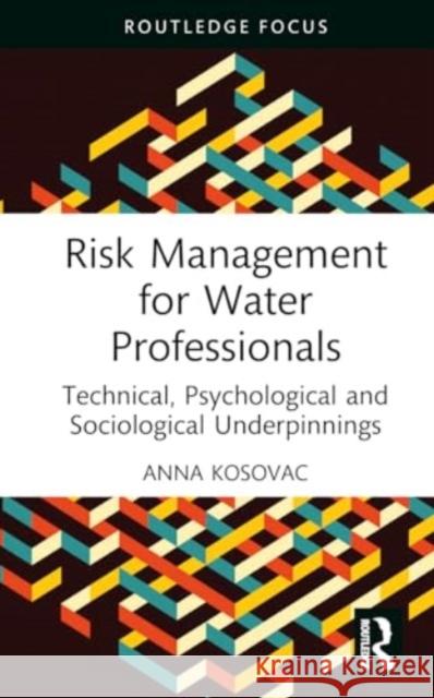 Risk Management for Water Professionals: Technical, Psychological and Sociological Underpinnings Anna Kosovac 9781032556598 Routledge