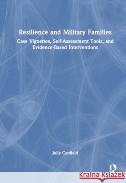 Resilience and Military Families: Case Vignettes, Self-Assessment Tools, and Evidence-Based Interventions Julie Canfield 9781032571775 Routledge