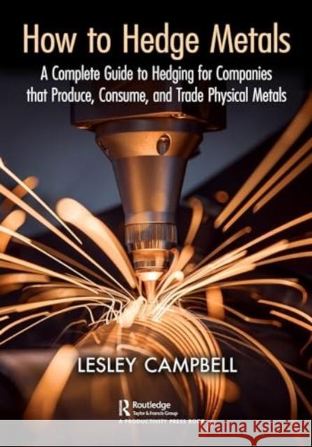 How to Hedge Metals: A Complete Guide to Hedging for Companies That Produce, Consume, and Trade Physical Metals Lesley Campbell 9781032601939 Productivity Press