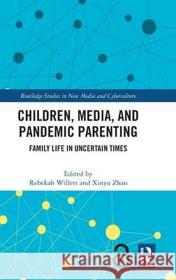 Children, Media, and Pandemic Parenting: Family Life in Uncertain Times Rebekah Willett Xinyu Zhao 9781032602035
