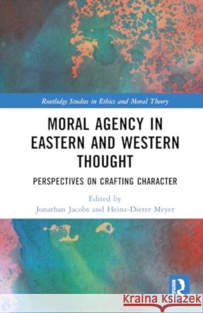 Moral Agency in Eastern and Western Thought: Perspectives on Crafting Character Jonathan Jacobs Heinz-Dieter Meyer 9781032623818