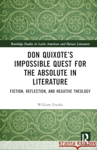 Don Quixote's Impossible Quest for the Absolute in Literature: Fiction, Reflection, and Negative Theology William Franke 9781032688961 Routledge