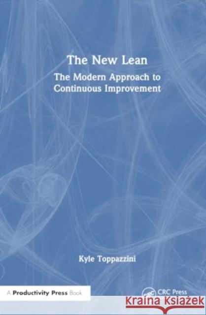 The New Lean: The Modern Approach to Continuous Improvement Kyle Toppazzini 9781032786476 Productivity Press