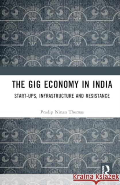 The Gig Economy in India: Start-Ups, Infrastructure and Resistance Pradip Ninan Thomas 9781032793740 Routledge