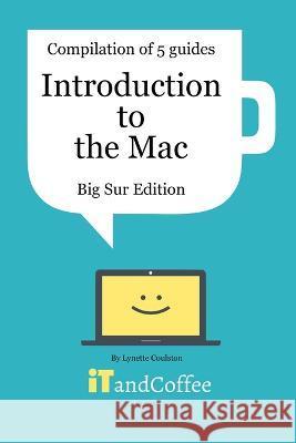 Introduction to the Mac (macOS Big Sur) - Compilation of 5 Great User Guides: Discover all the wonderful features of the Mac under macOS Big Sur Lynette Coulston 9781034158653