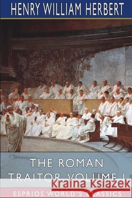 The Roman Traitor, Volume I (Esprios Classics): or, The Days of Cicero, Cato and Cataline Herbert, Henry William 9781034470212