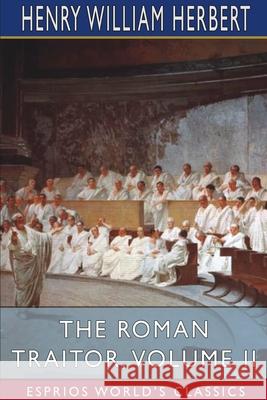 The Roman Traitor, Volume II (Esprios Classics): or, The Days of Cicero, Cato and Cataline Herbert, Henry William 9781034470229