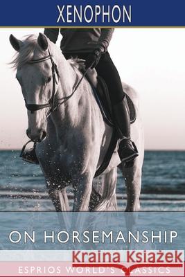 On Horsemanship (Esprios Classics): Translated by Henry G. Dakyns Xenophon 9781034985617