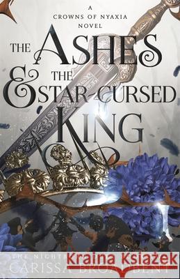 The Ashes and the Star-Cursed King: The heart-wrenching second book in the bestselling romantasy series Crowns of Nyaxia Carissa Broadbent 9781035040964 Pan Macmillan