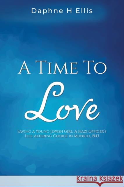 A Time to Love: Saving a Young Jewish Girl: A Nazi Officer's Life-Altering Choice in Munich, 1943  9781035818075 Austin Macauley Publishers
