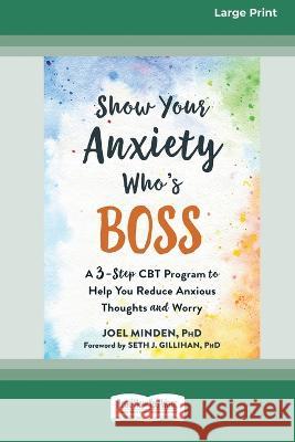 Show Your Anxiety Who\'s Boss: A Three-Step CBT Program to Help You Reduce Anxious Thoughts and Worry [Large Print 16 Pt Edition] Joel Minden 9781038726766