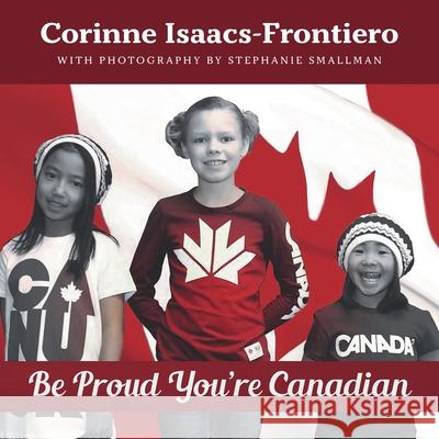 Be Proud You're Canadian Corinne Isaacs-Frontiero Stephanie Smallman 9781039106758 FriesenPress