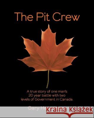 The Pit Crew: A True Story of One Man\'s 20 Year Battle With Two Levels of Government in Canada Gary Hennessey 9781039151277 FriesenPress