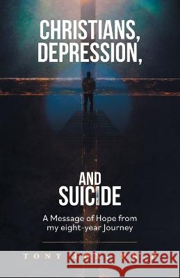 Christians, Depression, and Suicide: A Message of Hope From My Eight-Year Journey Tony Fox 9781039159471 FriesenPress