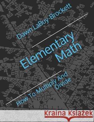 Elementary Math: How To Multiply And Divide Dawn Labuy-Brockett 9781070490670