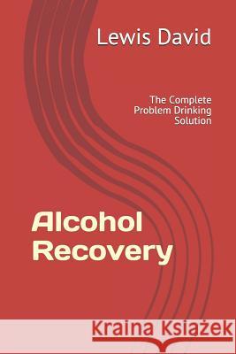 Alcohol Recovery: The Complete Problem Drinking Solution Lewis David 9781070496528 Independently Published