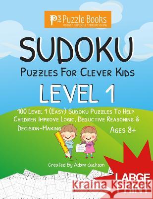 Sudoku Puzzles for Clever Kids: Level 1: 100 Level 1 (Easy) Sudoku Puzzles to Help Children Improve Logic, Deductive Reasoning & Decision-Making Adam Jackson 9781071043110