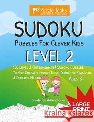 Sudoku Puzzles for Clever Kids: Level 2: 100 Level 2 (Intermediate) Sudoku Puzzles For Children To Improve Logic, Deductive Reasoning & Decision-Makin Adam Jackson 9781071050613