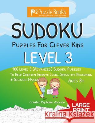 Sudoku Puzzles For Clever Kids: Level 3: 100 Level 3 (Advanced) Sudoku Puzzles For Children To Improve Logic, Deductive Reasoning & Decision-Making Adam Jackson 9781071051986
