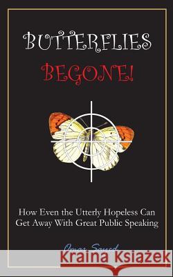 Butterflies Begone!: How Even the Utterly Hopeless Can Get Away With Great Public Speaking Omar Sayed 9781071375419