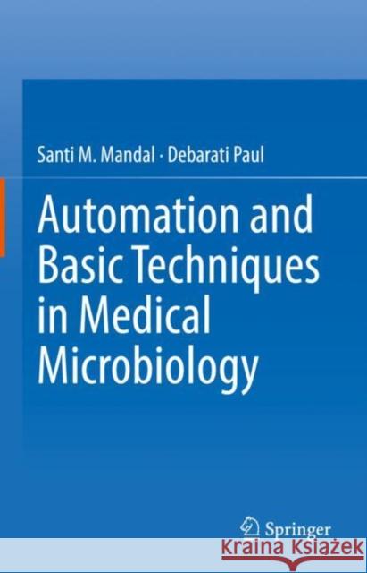 Automation and Basic Techniques in Medical Microbiology Santi M. Mandal, Debarati Paul 9781071623718