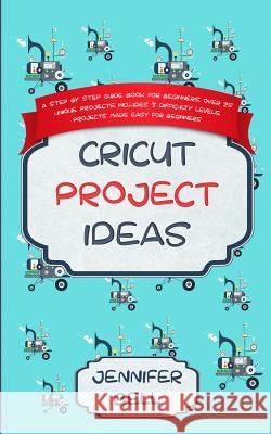 Cricut Project Ideas: a Step by Step Guide Book for Beginners, Over 25 Unique Projects, Includes 3 Difficulty Levels, Projects Made Easy for Jennifer Bell 9781072072812
