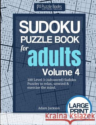 Sudoku Puzzle Book For Adults: Volume 4: 100 Level 3 (Advanced) Sudoku Puzzles to Relax, Unwind & Exercise the Mind Adam Jackson 9781073108244