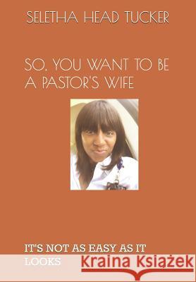 So, You Want to Be a Pastor's Wife: It's Not as Easy as It Looks Virginia Anne Coleman Andrea Joy Tucker Seletha Marie Hea 9781073595778