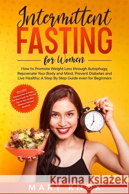 Intermittent Fasting For Women: How to Promote Weight Loss through Autophagy, Rejuvenate Your Body and Mind, Prevent Diabetes and Live Healthy: A Step Mary Knox 9781073889617
