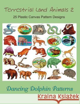 Terrestrial Land Animals 2: 25 Plastic Canvas Pattern Designs Dancing Dolphin Patterns 9781075072284