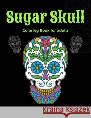 Sugar Skull Coloring Book For Adults: A Day of the Dead Sugar Skull Coloring Book for Relaxation James Rodden 9781075164347