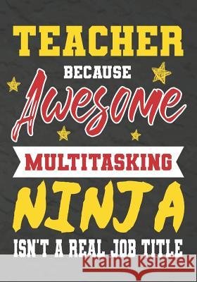 Teacher Because Awesome Multitasking Ninja Isn't A Real Job Title: Perfect Year End Graduation or Thank You Gift for Teachers, Teacher Appreciation Gi Omi Kech 9781075178283 Independently Published
