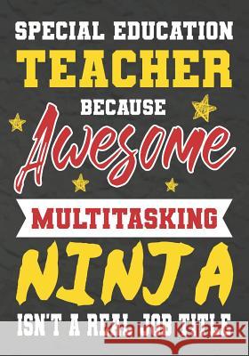 Special Education Teacher Because Awesome Multitasking Ninja Isn't A Real Job Title: Perfect Year End Graduation or Thank You Gift for Teachers, Teach Omi Kech 9781075178290 Independently Published